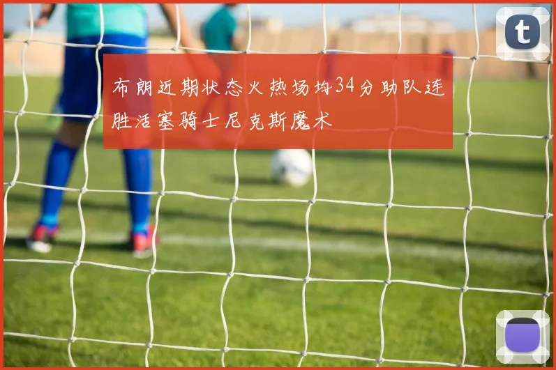 布朗近期状态火热场均34分助队连胜活塞骑士尼克斯魔术