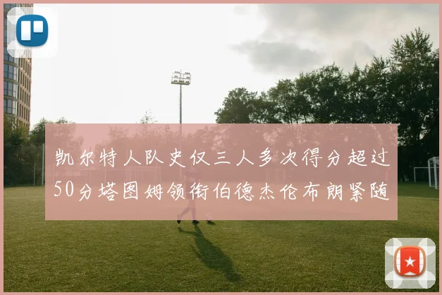 凯尔特人队史仅三人多次得分超过50分塔图姆领衔伯德杰伦布朗紧随其后