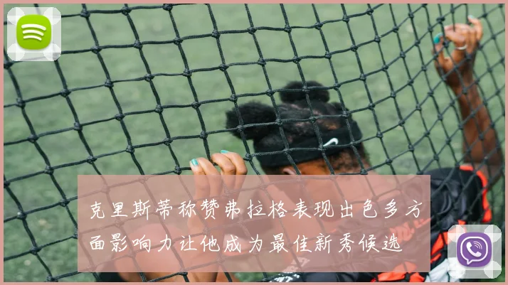 克里斯蒂称赞弗拉格表现出色多方面影响力让他成为最佳新秀候选