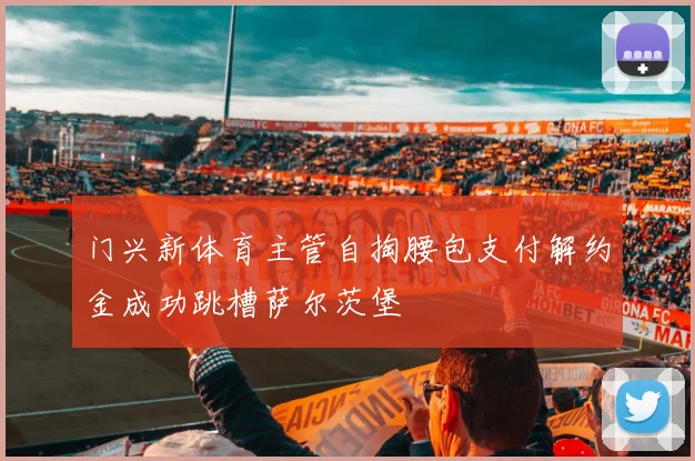 门兴新体育主管自掏腰包支付解约金成功跳槽萨尔茨堡