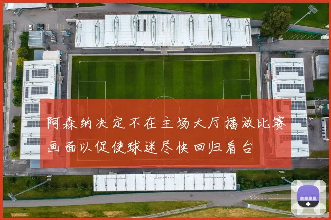 阿森纳决定不在主场大厅播放比赛画面以促使球迷尽快回归看台