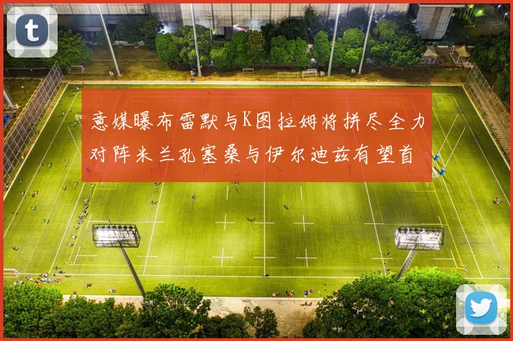 意媒曝布雷默与K图拉姆将拼尽全力对阵米兰孔塞桑与伊尔迪兹有望首发出战