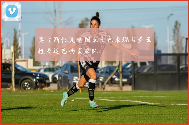 奥古斯托凭借国米出色表现与多面性重返巴西国家队