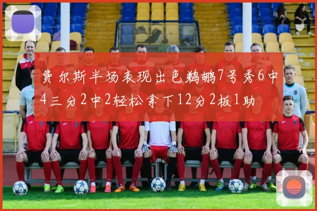 费尔斯半场表现出色鹈鹕7号秀6中4三分2中2轻松拿下12分2板1助