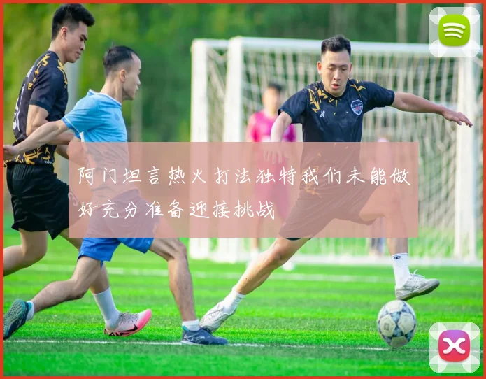 阿门坦言热火打法独特我们未能做好充分准备迎接挑战