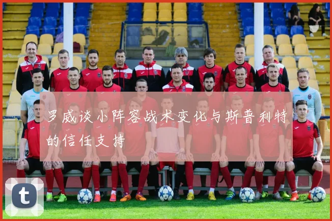 罗威谈小阵容战术变化与斯普利特的信任支持