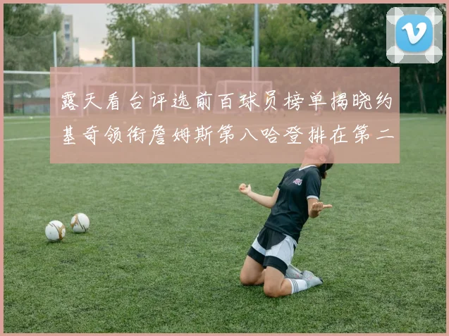 露天看台评选前百球员榜单揭晓约基奇领衔詹姆斯第八哈登排在第二十四位