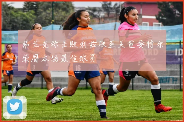 弗兰克称击败利兹联至关重要特尔荣膺本场最佳球员