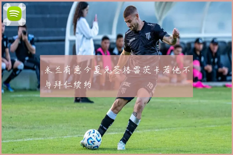米兰有意今夏免签格雷茨卡若他不与拜仁续约
