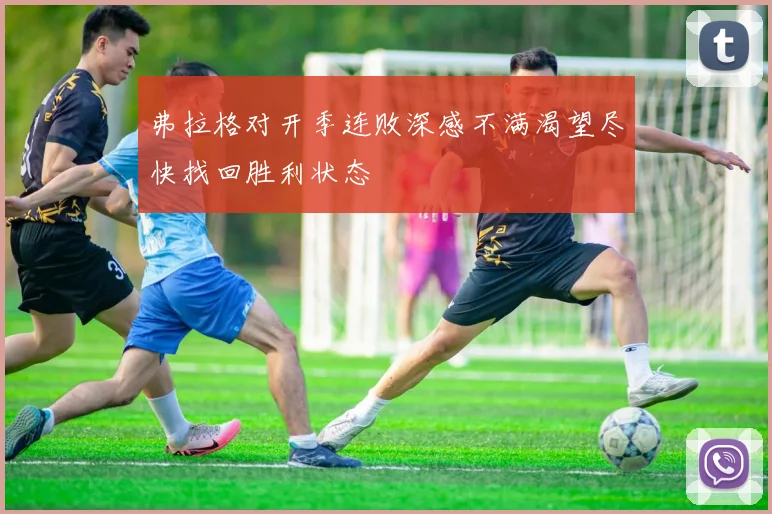 弗拉格对开季连败深感不满渴望尽快找回胜利状态
