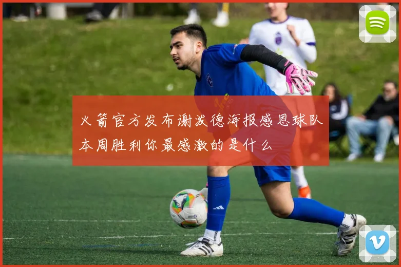 火箭官方发布谢泼德海报感恩球队本周胜利你最感激的是什么