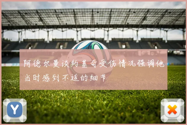 阿德尔曼谈约基奇受伤情况强调他当时感到不适的细节